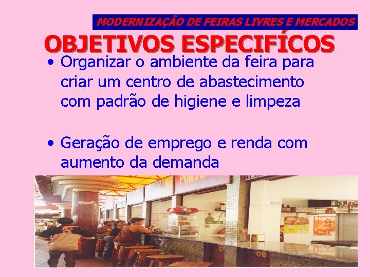 MODERNIZAÇÃO DE FEIRAS LIVRES E MERCADOS OBJETIVOS ESPECIFÍCOS • Organizar o ambiente da feira