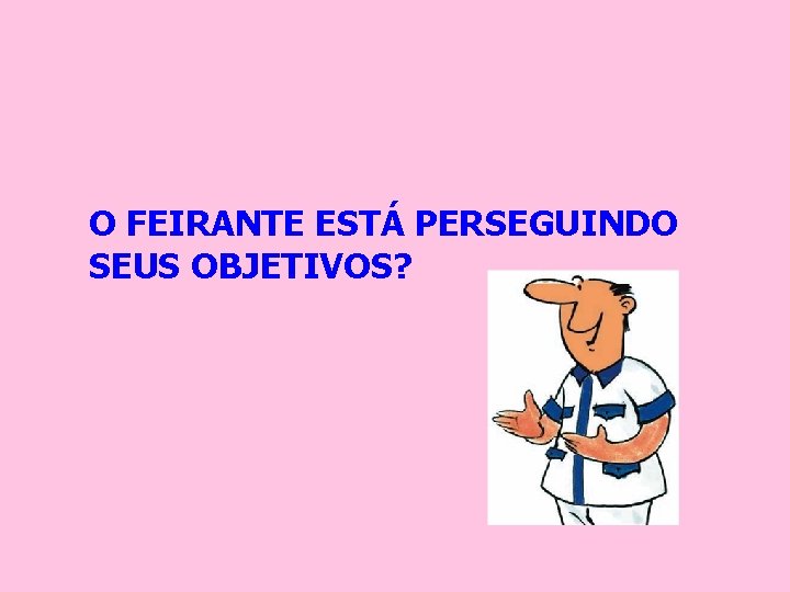 O FEIRANTE ESTÁ PERSEGUINDO SEUS OBJETIVOS? 