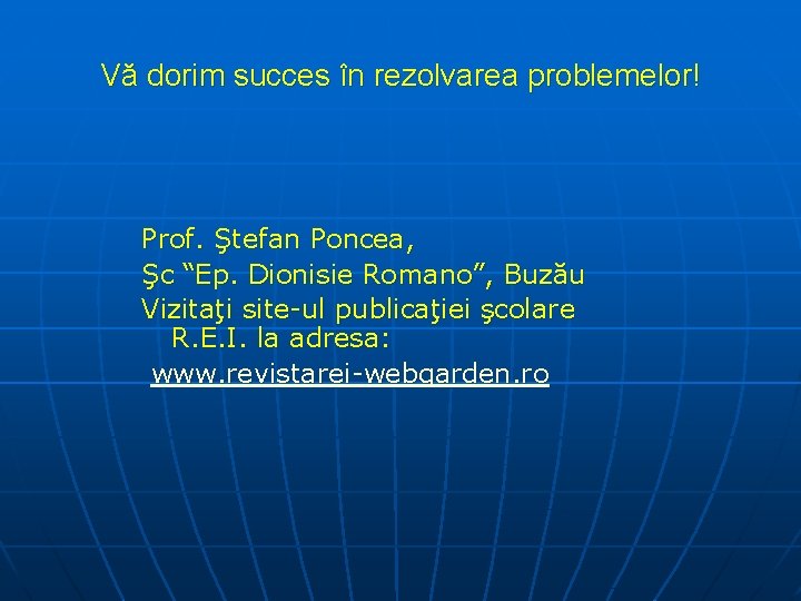 Vă dorim succes în rezolvarea problemelor! Prof. Ştefan Poncea, Şc “Ep. Dionisie Romano”, Buzău