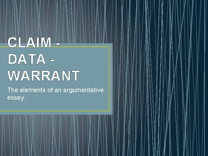 CLAIM DATA WARRANT The elements of an argumentative essay. 