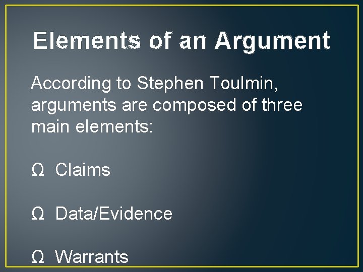 Elements of an Argument According to Stephen Toulmin, arguments are composed of three main