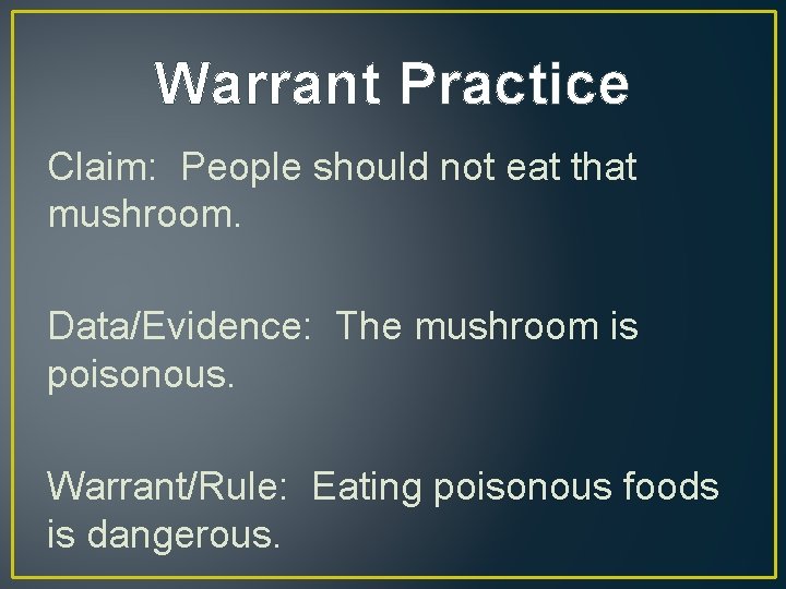 Warrant Practice Claim: People should not eat that mushroom. Data/Evidence: The mushroom is poisonous.