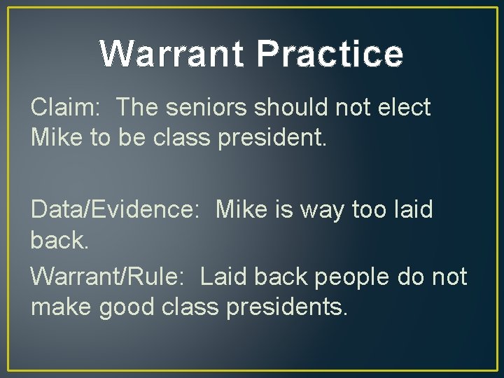 Warrant Practice Claim: The seniors should not elect Mike to be class president. Data/Evidence: