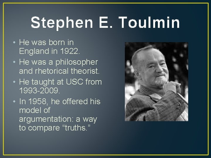 Stephen E. Toulmin • He was born in England in 1922. • He was