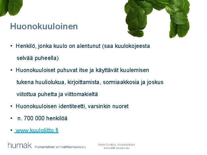 Huonokuuloinen • Henkilö, jonka kuulo on alentunut (saa kuulokojeesta selvää puheella) • Huonokuuloiset puhuvat