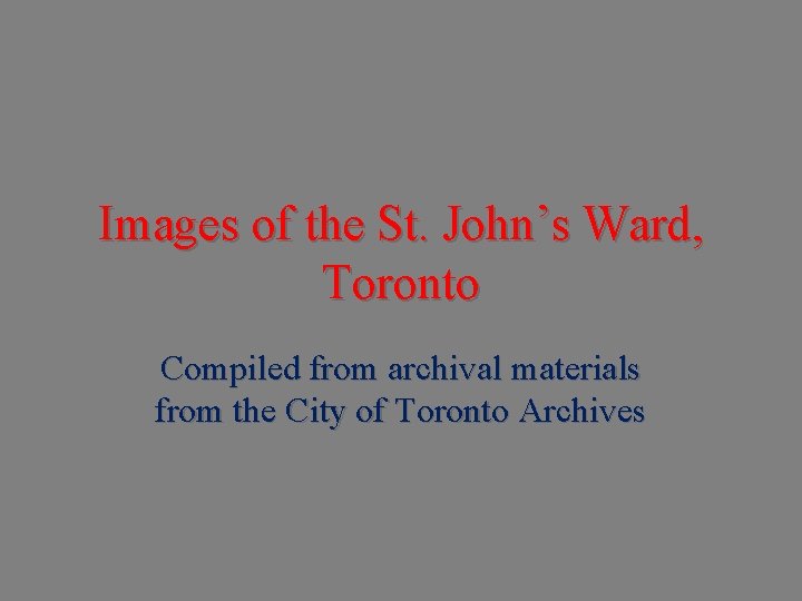 Images of the St. John’s Ward, Toronto Compiled from archival materials from the City