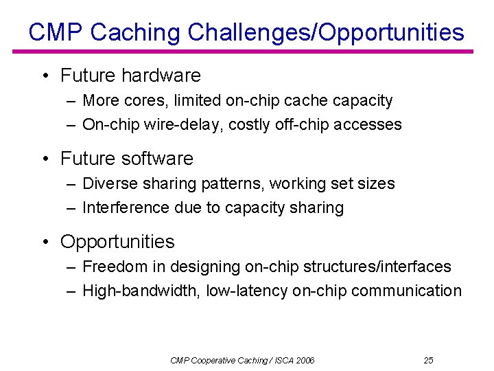 CMP Caching Challenges/Opportunities • Future hardware – More cores, limited on-chip cache capacity –