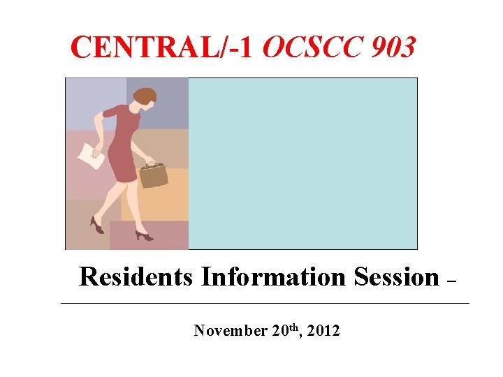 CENTRAL/-1 OCSCC 903 Residents Information Session – November 20 th, 2012 