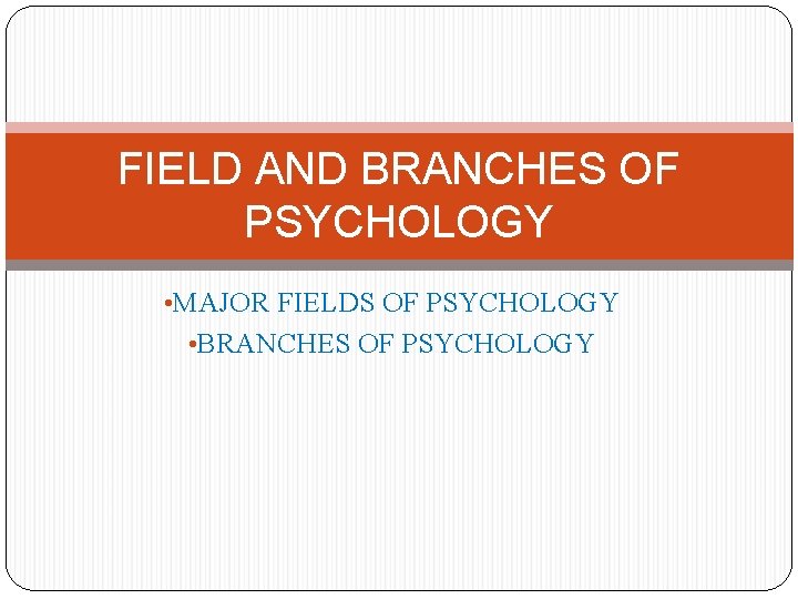 FIELD AND BRANCHES OF PSYCHOLOGY • MAJOR FIELDS OF PSYCHOLOGY • BRANCHES OF PSYCHOLOGY