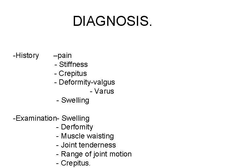 DIAGNOSIS. -History –pain - Stiffness - Crepitus - Deformity-valgus - Varus - Swelling -Examination-