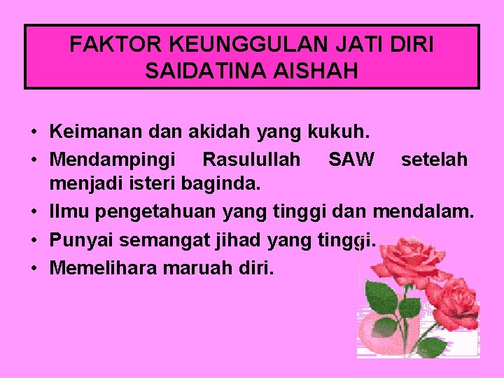 FAKTOR KEUNGGULAN JATI DIRI SAIDATINA AISHAH • Keimanan dan akidah yang kukuh. • Mendampingi