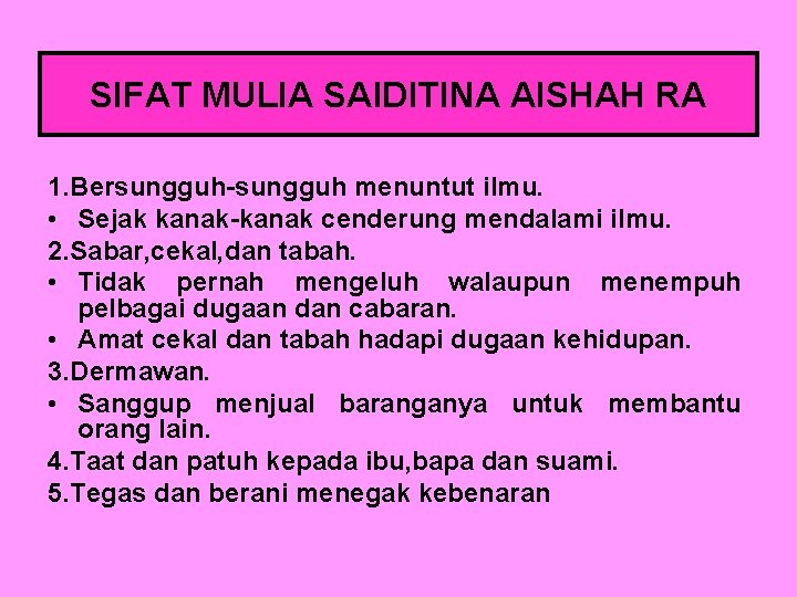 SIFAT MULIA SAIDITINA AISHAH RA 1. Bersungguh-sungguh menuntut ilmu. • Sejak kanak-kanak cenderung mendalami