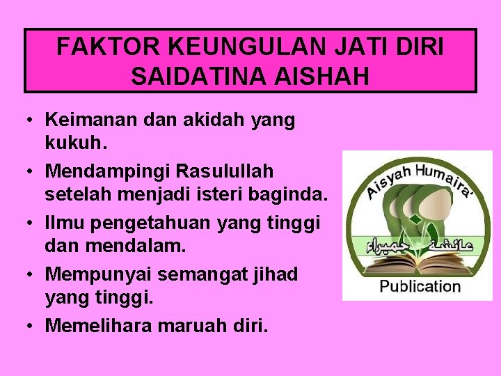 FAKTOR KEUNGULAN JATI DIRI SAIDATINA AISHAH • Keimanan dan akidah yang kukuh. • Mendampingi