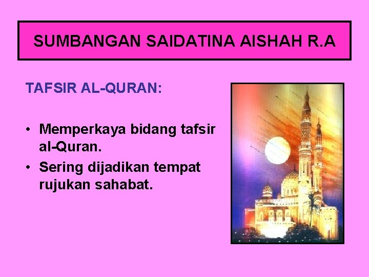 SUMBANGAN SAIDATINA AISHAH R. A TAFSIR AL-QURAN: • Memperkaya bidang tafsir al-Quran. • Sering
