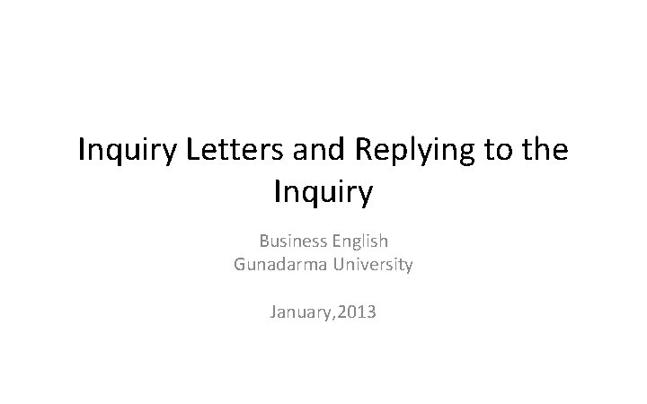 Inquiry Letters and Replying to the Inquiry Business English Gunadarma University January, 2013 