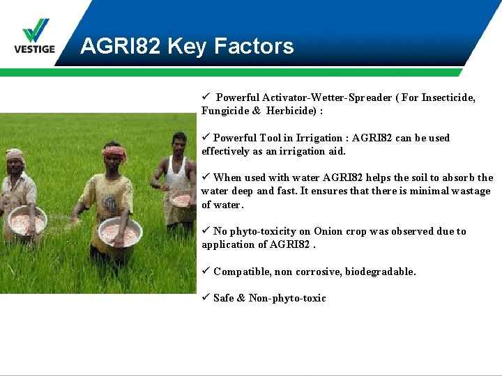 AGRI 82 Key Factors ü Powerful Activator-Wetter-Spreader ( For Insecticide, Fungicide & Herbicide) :