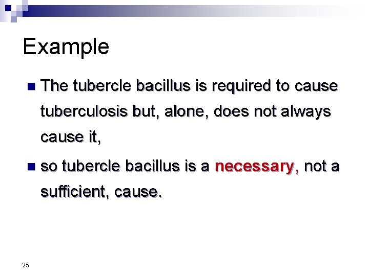 Example n The tubercle bacillus is required to cause tuberculosis but, alone, does not