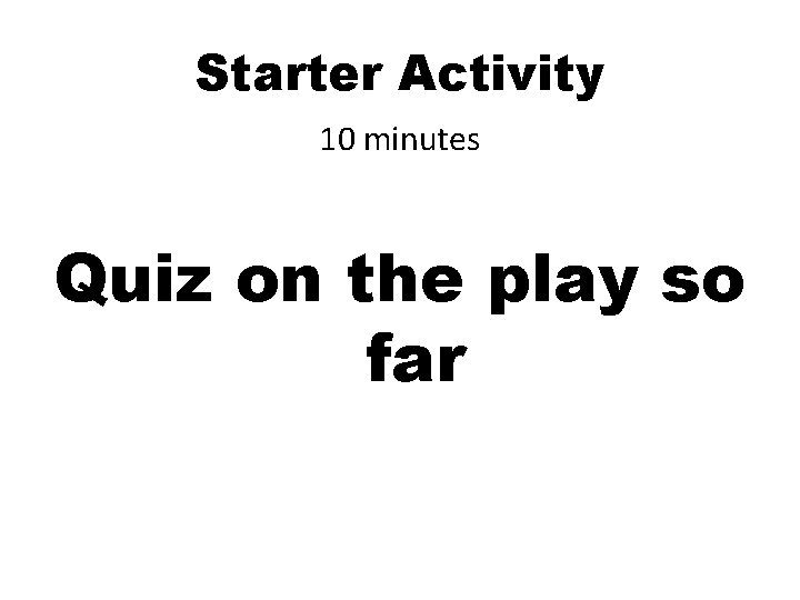 Starter Activity 10 minutes Quiz on the play so far Starter Activity 10 minutes Quiz on the play so far