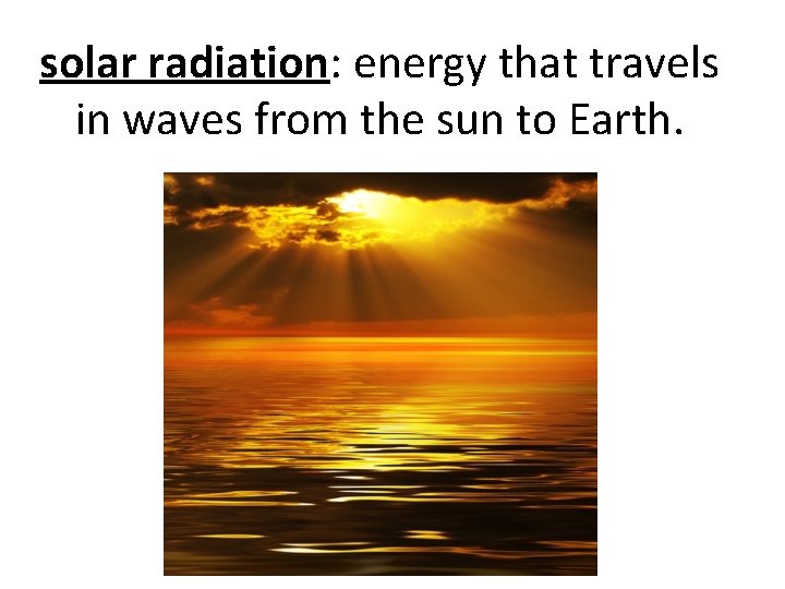 solar radiation: energy that travels in waves from the sun to Earth. 
