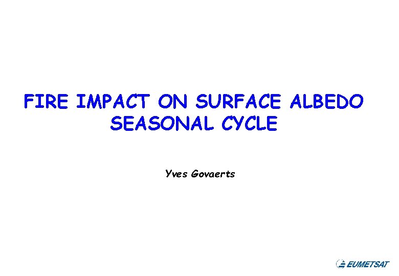 FIRE IMPACT ON SURFACE ALBEDO SEASONAL CYCLE Yves Govaerts 