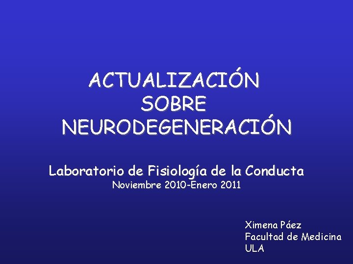 ACTUALIZACIÓN SOBRE NEURODEGENERACIÓN Laboratorio de Fisiología de la Conducta Noviembre 2010 -Enero 2011 Ximena