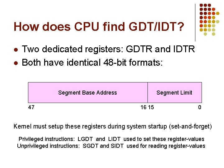 How does CPU find GDT/IDT? l l Two dedicated registers: GDTR and IDTR Both