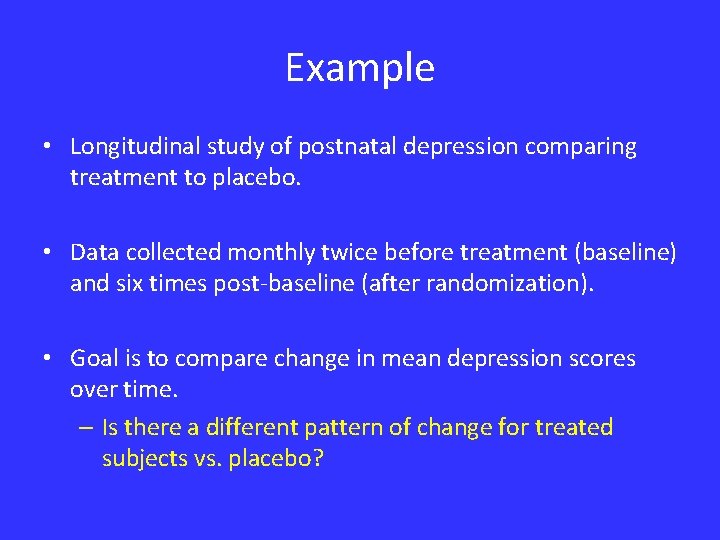 Example • Longitudinal study of postnatal depression comparing treatment to placebo. • Data collected