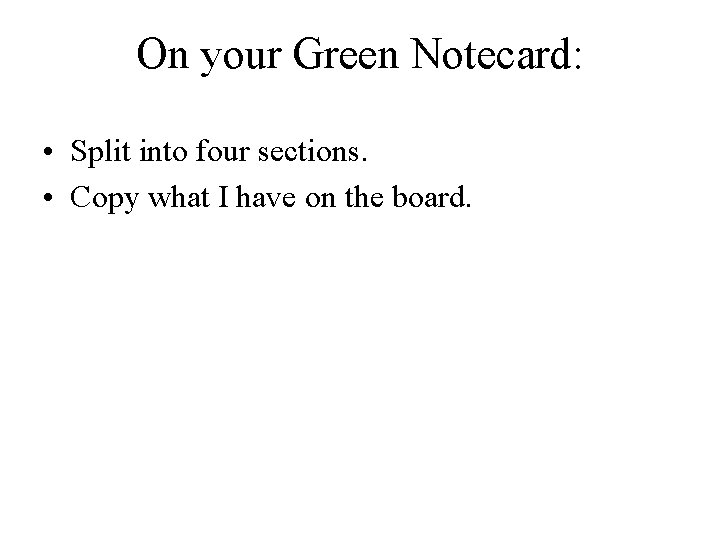 On your Green Notecard: • Split into four sections. • Copy what I have