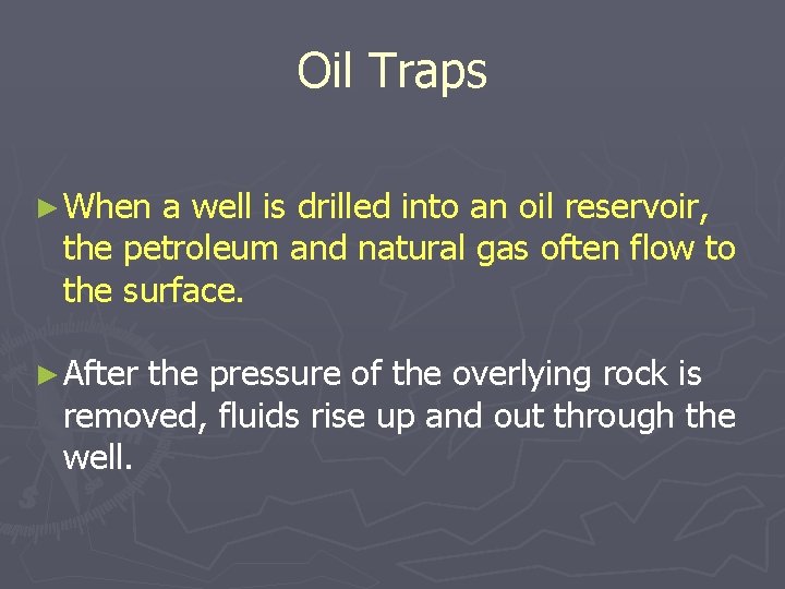 Oil Traps ► When a well is drilled into an oil reservoir, the petroleum
