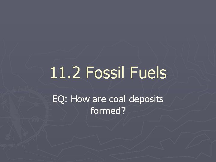 11. 2 Fossil Fuels EQ: How are coal deposits formed? 