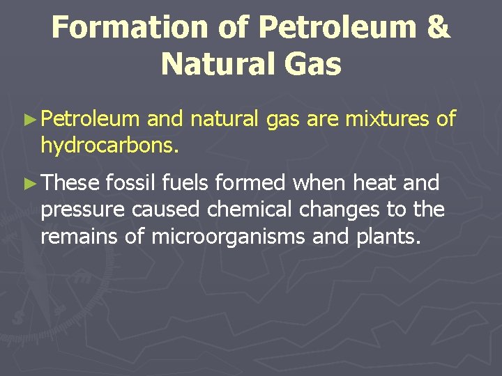 Formation of Petroleum & Natural Gas ► Petroleum and natural gas are mixtures of