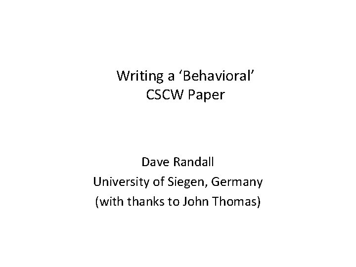 Writing a ‘Behavioral’ CSCW Paper Dave Randall University of Siegen, Germany (with thanks to