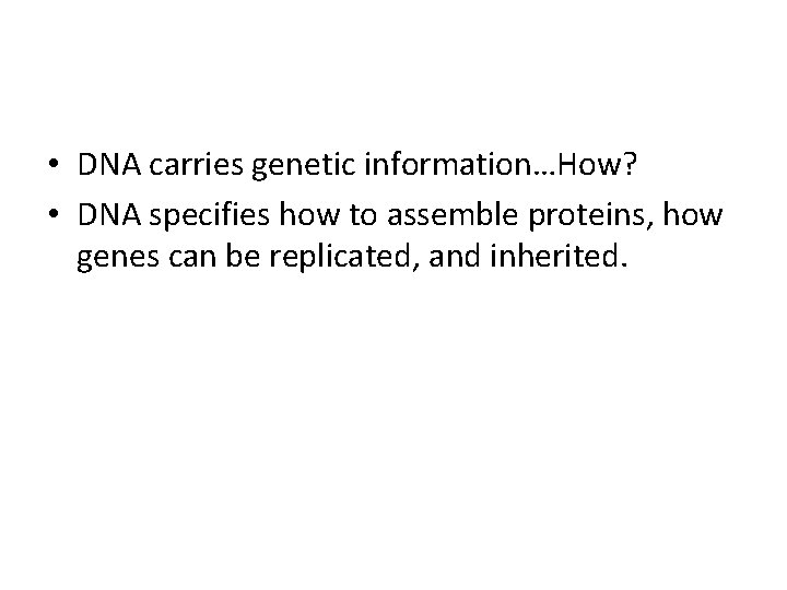  • DNA carries genetic information…How? • DNA specifies how to assemble proteins, how