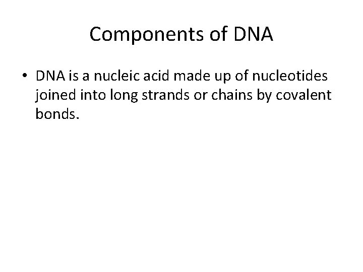 Components of DNA • DNA is a nucleic acid made up of nucleotides joined