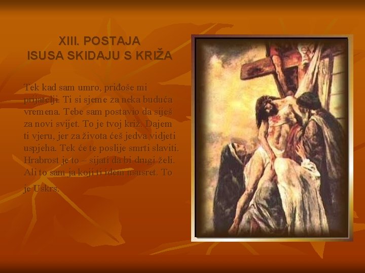 XIII. POSTAJA ISUSA SKIDAJU S KRIŽA Tek kad sam umro, priđoše mi prijatelji. Ti