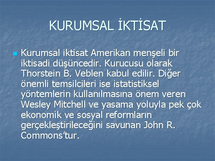 KURUMSAL İKTİSAT n Kurumsal iktisat Amerikan menşeli bir iktisadi düşüncedir. Kurucusu olarak Thorstein B.