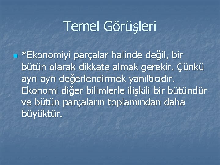 Temel Görüşleri n *Ekonomiyi parçalar halinde değil, bir bütün olarak dikkate almak gerekir. Çünkü