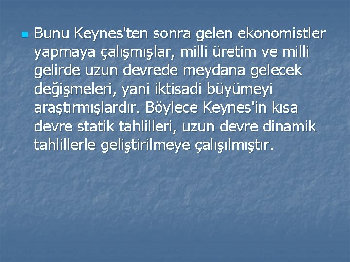 n Bunu Keynes'ten sonra gelen ekonomistler yapmaya çalışmışlar, milli üretim ve milli gelirde uzun