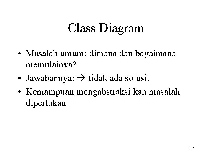 Class Diagram • Masalah umum: dimana dan bagaimana memulainya? • Jawabannya: tidak ada solusi.