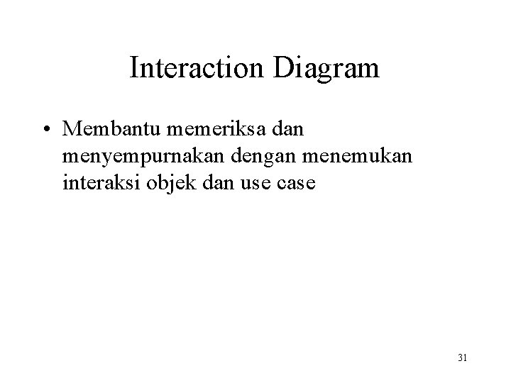 Interaction Diagram • Membantu memeriksa dan menyempurnakan dengan menemukan interaksi objek dan use case