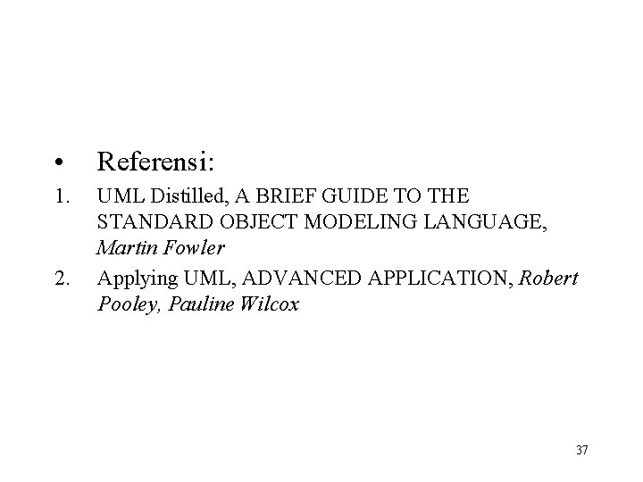  • Referensi: 1. UML Distilled, A BRIEF GUIDE TO THE STANDARD OBJECT MODELING