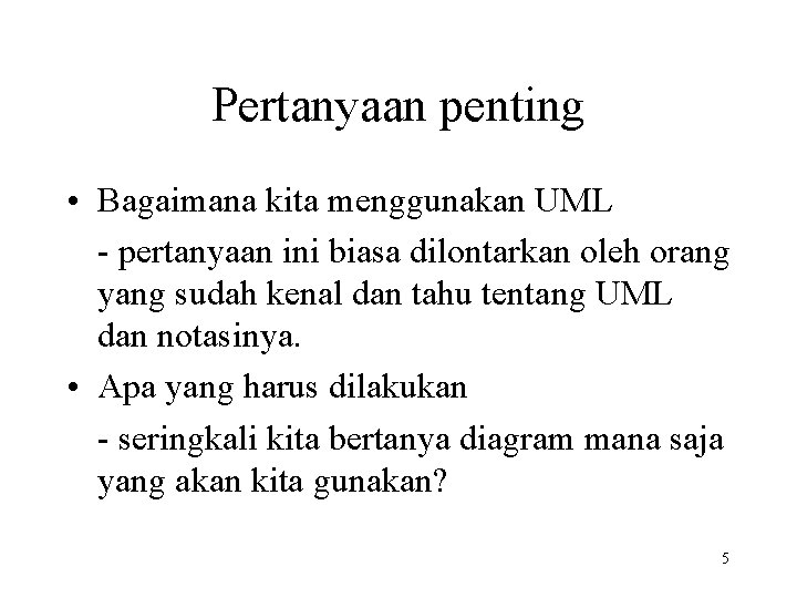 Pertanyaan penting • Bagaimana kita menggunakan UML - pertanyaan ini biasa dilontarkan oleh orang