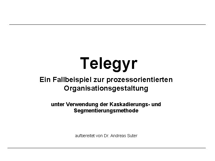 Telegyr Ein Fallbeispiel zur prozessorientierten Organisationsgestaltung unter Verwendung der Kaskadierungs- und Segmentierungsmethode aufbereitet von