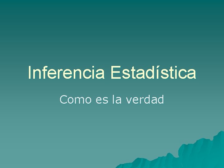 Inferencia Estadística Como es la verdad 