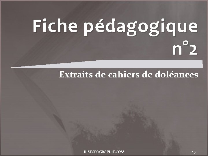 Fiche pédagogique n° 2 Extraits de cahiers de doléances HISTGEOGRAPHIE. COM 15 