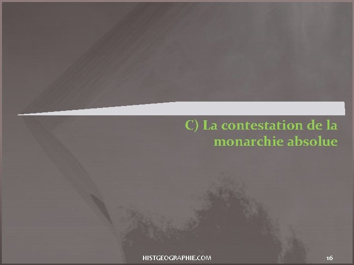 C) La contestation de la monarchie absolue HISTGEOGRAPHIE. COM 16 