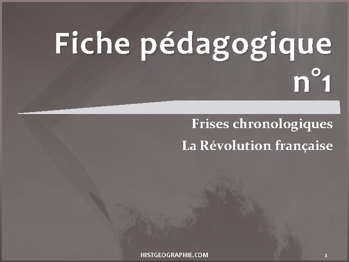 Fiche pédagogique n° 1 Frises chronologiques La Révolution française HISTGEOGRAPHIE. COM 2 