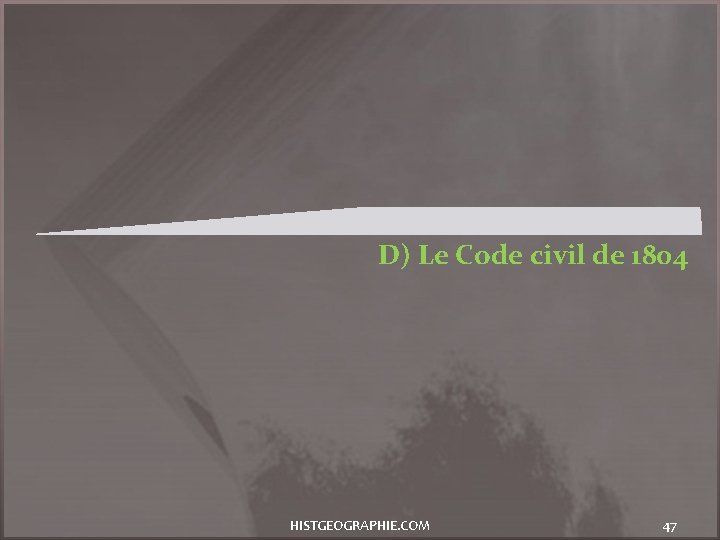 D) Le Code civil de 1804 HISTGEOGRAPHIE. COM 47 