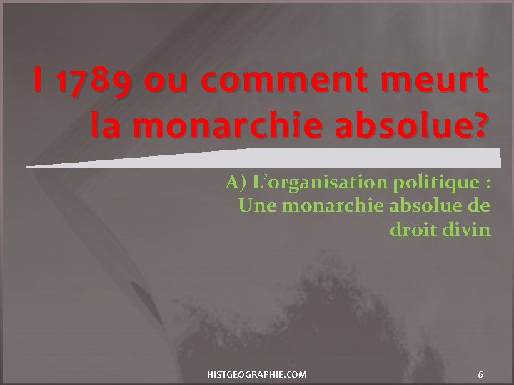 I 1789 ou comment meurt la monarchie absolue? A) L’organisation politique : Une monarchie