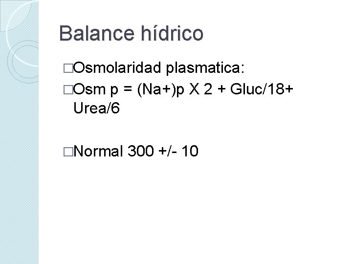 Balance hídrico �Osmolaridad plasmatica: �Osm p = (Na+)p X 2 + Gluc/18+ Urea/6 �Normal